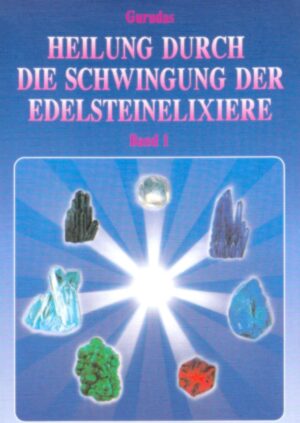 Heilung durch die Schwingung der Edelsteinelixiere Bd. 1